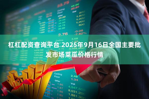 杠杠配资查询平台 2025年9月16日全国主要批发市场菜瓜价格行情