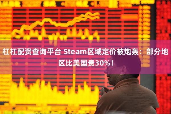 杠杠配资查询平台 Steam区域定价被炮轰：部分地区比美国贵30%！