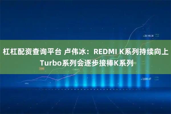 杠杠配资查询平台 卢伟冰：REDMI K系列持续向上 Turbo系列会逐步接棒K系列