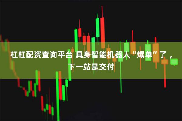 杠杠配资查询平台 具身智能机器人“爆单”了 ，下一站是交付