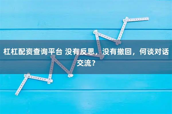 杠杠配资查询平台 没有反思，没有撤回，何谈对话交流？
