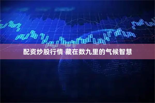 配资炒股行情 藏在数九里的气候智慧