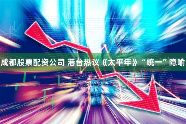 成都股票配资公司 港台热议《太平年》“统一”隐喻