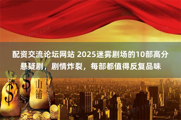 配资交流论坛网站 2025迷雾剧场的10部高分悬疑剧，剧情炸裂，每部都值得反复品味