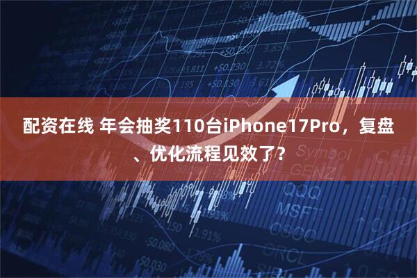 配资在线 年会抽奖110台iPhone17Pro，复盘、优化流程见效了？