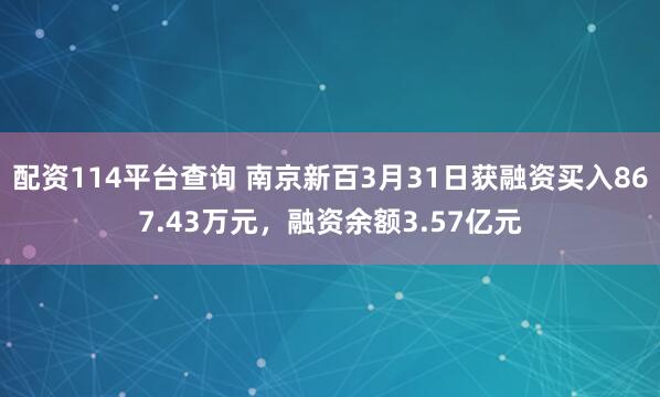 配资114平台查询 南京新百3月31日获融资买入867.43万元，融资余额3.57亿元