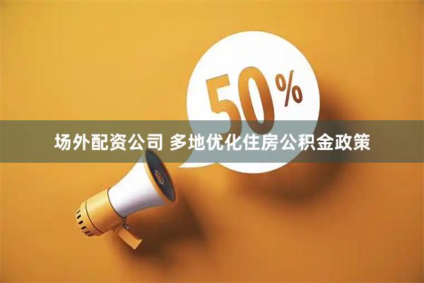 场外配资公司 多地优化住房公积金政策