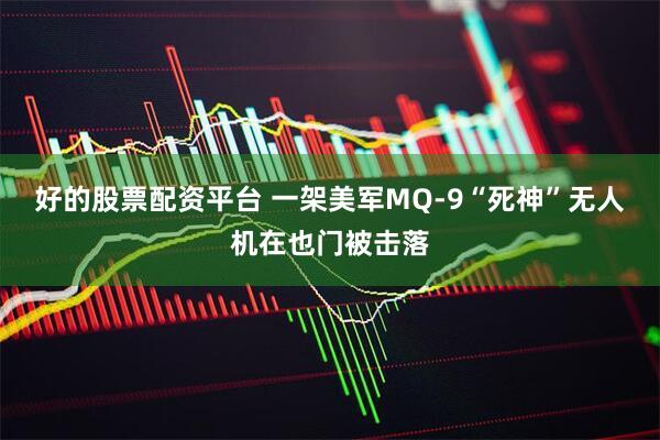 好的股票配资平台 一架美军MQ-9“死神”无人机在也门被击落