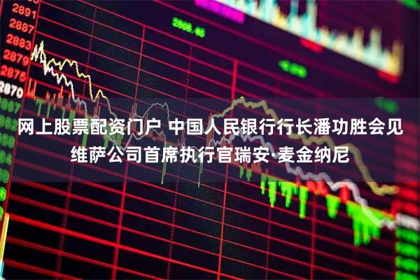 网上股票配资门户 中国人民银行行长潘功胜会见维萨公司首席执行官瑞安·麦金纳尼