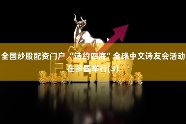 全国炒股配资门户 “诗约四海”全球中文诗友会活动在多国举行(3)